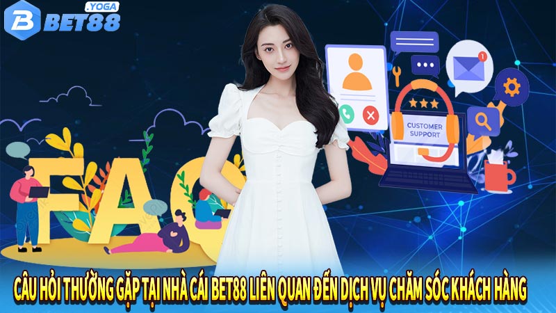 Câu hỏi thường gặp tại nhà cái bet88 liên quan đến dịch vụ chăm sóc khách hàng 