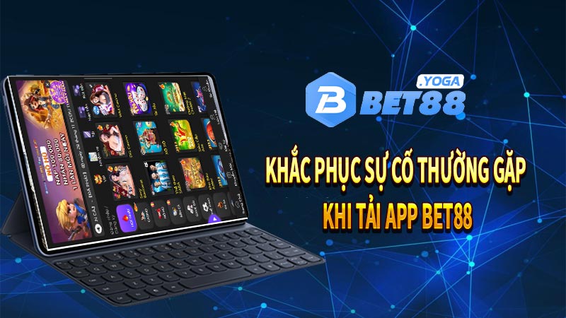 Khắc phục sự cố thường gặp khi tải app Bet88