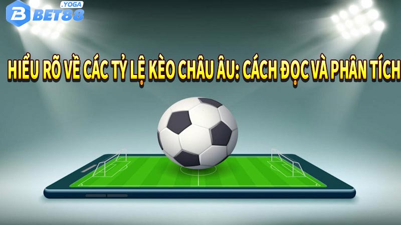 Hiểu rõ về các tỷ lệ kèo châu Âu: Cách đọc và phân tích